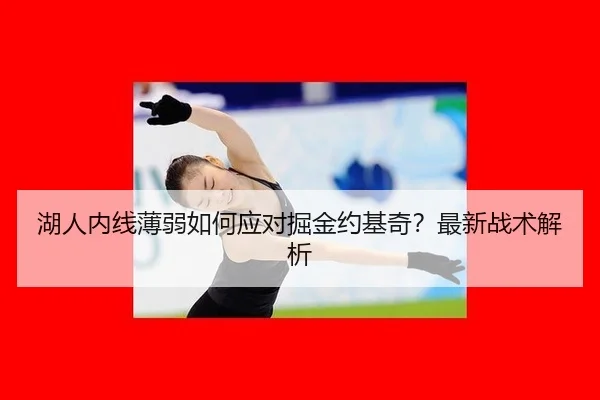 湖人内线薄弱如何应对掘金约基奇？最新战术解析