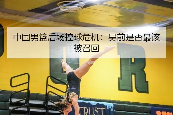 中国男篮后场控球危机：吴前是否最该被召回